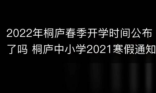 2022年桐庐春季开学时间公布了吗 桐庐中小学2021寒假通知