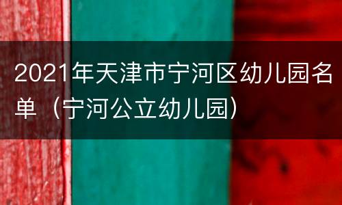 2021年天津市宁河区幼儿园名单（宁河公立幼儿园）