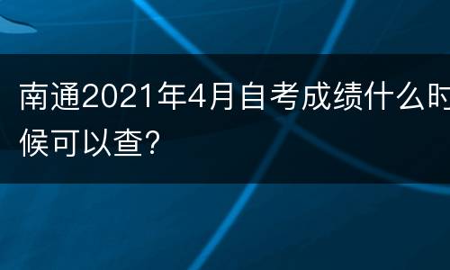 南通2021年4月自考成绩什么时候可以查?