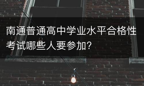 南通普通高中学业水平合格性考试哪些人要参加?