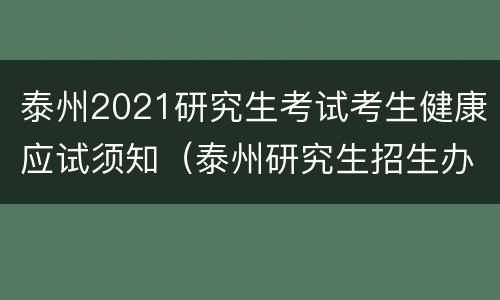 泰州2021研究生考试考生健康应试须知（泰州研究生招生办公室）