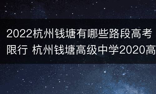 2022杭州钱塘有哪些路段高考限行 杭州钱塘高级中学2020高考上线