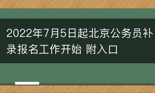 2022年7月5日起北京公务员补录报名工作开始 附入口