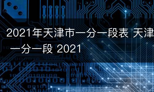 2021年天津市一分一段表 天津 一分一段 2021