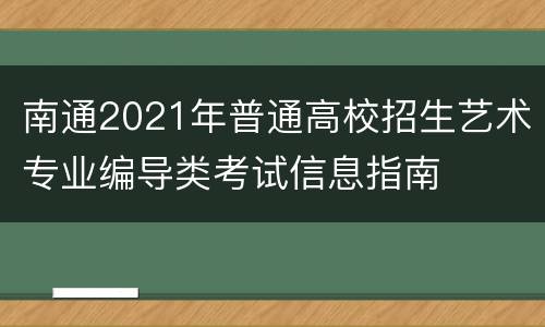 南通2021年普通高校招生艺术专业编导类考试信息指南