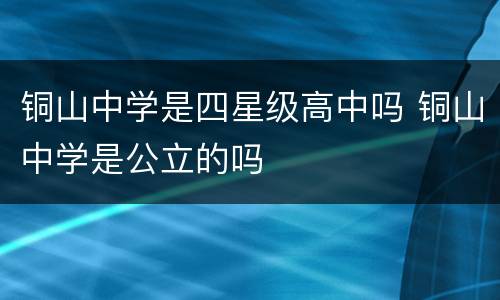 铜山中学是四星级高中吗 铜山中学是公立的吗