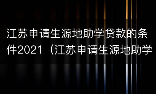 江苏申请生源地助学贷款的条件2021（江苏申请生源地助学贷款的条件2021年是多少）