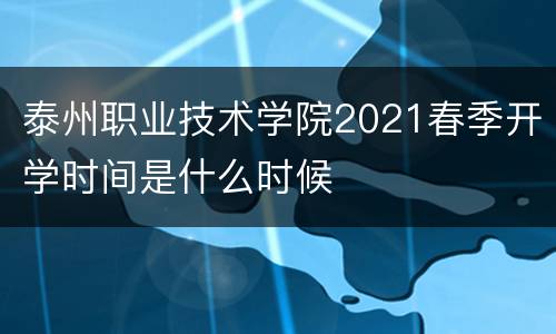 泰州职业技术学院2021春季开学时间是什么时候