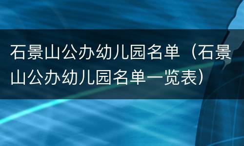 石景山公办幼儿园名单（石景山公办幼儿园名单一览表）