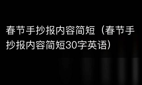 春节手抄报内容简短（春节手抄报内容简短30字英语）