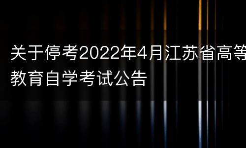 关于停考2022年4月江苏省高等教育自学考试公告