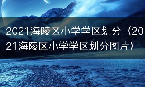 2021海陵区小学学区划分（2021海陵区小学学区划分图片）