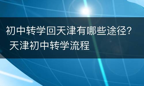 初中转学回天津有哪些途径？ 天津初中转学流程