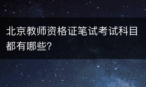 北京教师资格证笔试考试科目都有哪些？