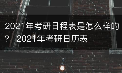 2021年考研日程表是怎么样的？ 2021年考研日历表