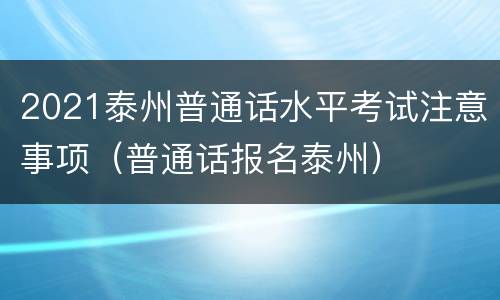 2021泰州普通话水平考试注意事项（普通话报名泰州）