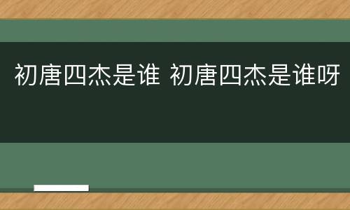 初唐四杰是谁 初唐四杰是谁呀