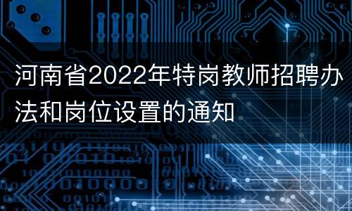 河南省2022年特岗教师招聘办法和岗位设置的通知