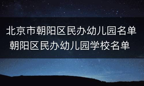 北京市朝阳区民办幼儿园名单 朝阳区民办幼儿园学校名单