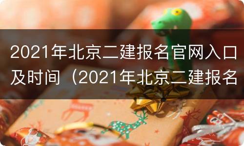 2021年北京二建报名官网入口及时间（2021年北京二建报名官网入口及时间查询）