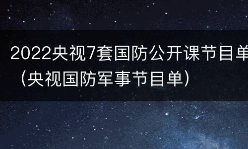 2022央视7套国防公开课节目单（央视国防军事节目单）