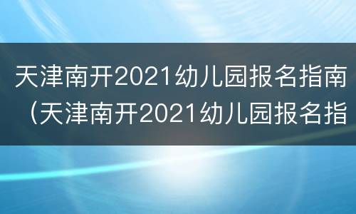 天津南开2021幼儿园报名指南（天津南开2021幼儿园报名指南图片）