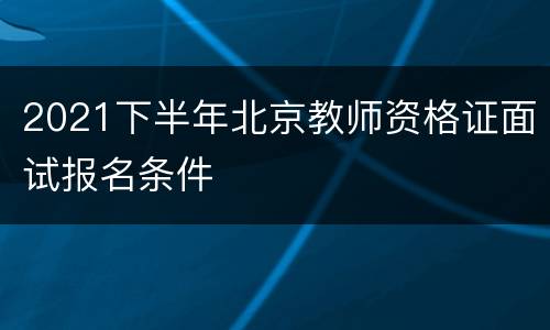 2021下半年北京教师资格证面试报名条件