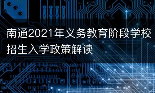 南通2021年义务教育阶段学校招生入学政策解读