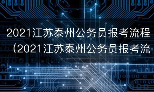 2021江苏泰州公务员报考流程（2021江苏泰州公务员报考流程表）