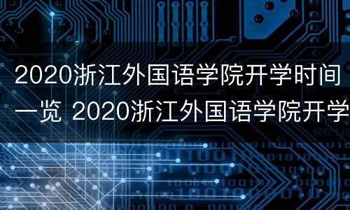 2020浙江外国语学院开学时间一览 2020浙江外国语学院开学时间一览表