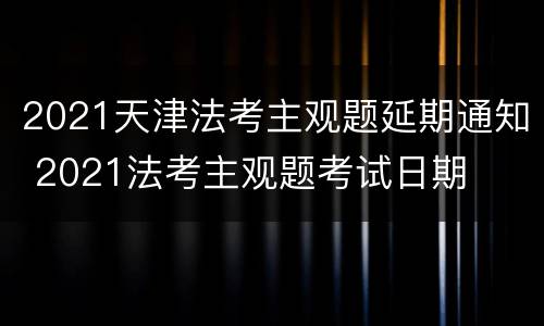 2021天津法考主观题延期通知 2021法考主观题考试日期