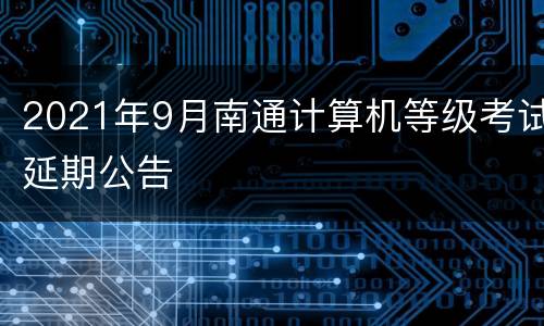 2021年9月南通计算机等级考试延期公告