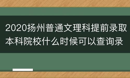 2020扬州普通文理科提前录取本科院校什么时候可以查询录取情况