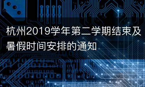 杭州2019学年第二学期结束及暑假时间安排的通知