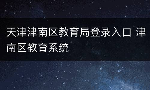 天津津南区教育局登录入口 津南区教育系统