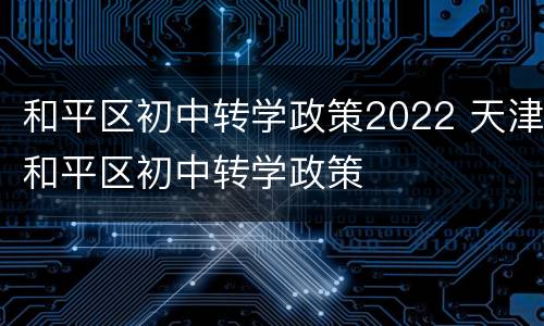 和平区初中转学政策2022 天津和平区初中转学政策