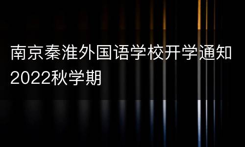 南京秦淮外国语学校开学通知2022秋学期