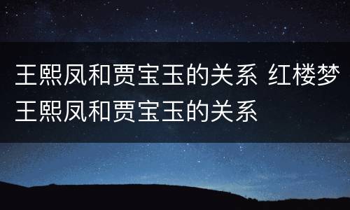 王熙凤和贾宝玉的关系 红楼梦王熙凤和贾宝玉的关系