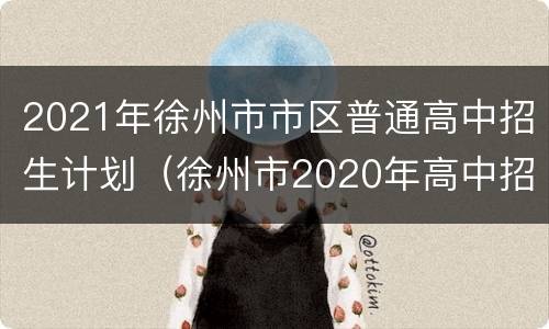 2021年徐州市市区普通高中招生计划（徐州市2020年高中招生计划）