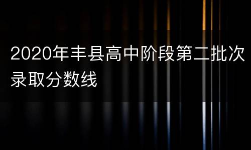 2020年丰县高中阶段第二批次录取分数线