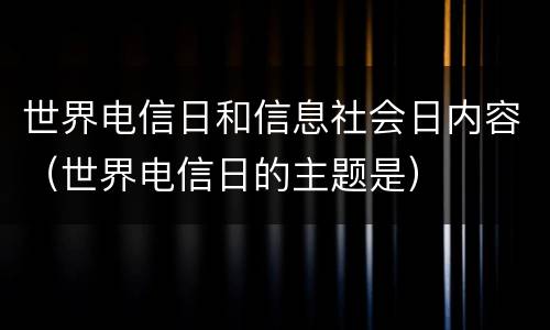 世界电信日和信息社会日内容（世界电信日的主题是）