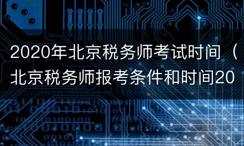 2020年北京税务师考试时间（北京税务师报考条件和时间2020）