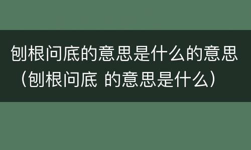 刨根问底的意思是什么的意思（刨根问底 的意思是什么）