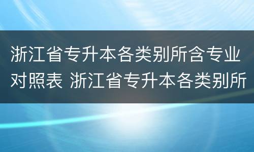 浙江省专升本各类别所含专业对照表 浙江省专升本各类别所含专业对照表(2020版