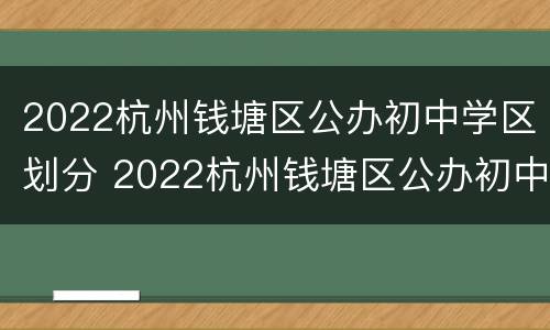 2022杭州钱塘区公办初中学区划分 2022杭州钱塘区公办初中学区划分表