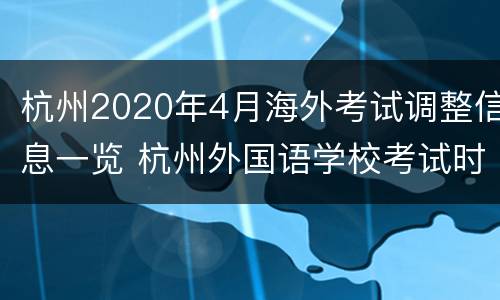 杭州2020年4月海外考试调整信息一览 杭州外国语学校考试时间