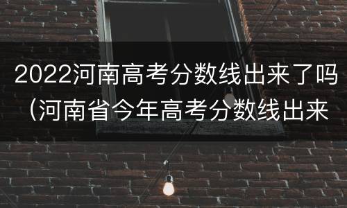 2022河南高考分数线出来了吗（河南省今年高考分数线出来了2021）