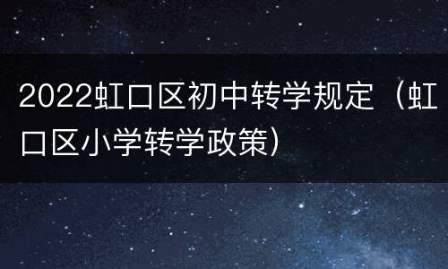 2022虹口区初中转学规定（虹口区小学转学政策）