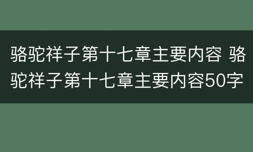 骆驼祥子第十七章主要内容 骆驼祥子第十七章主要内容50字