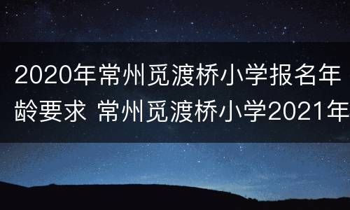 2020年常州觅渡桥小学报名年龄要求 常州觅渡桥小学2021年招生简章